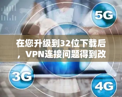 在您升级到32位下载后，VPN连接问题得到改善，但仍然无法连接服务器。以下是逐步排查和解决问题的步骤