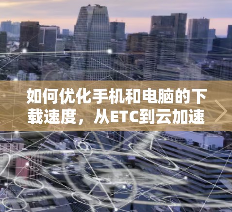 如何优化手机和电脑的下载速度，从ETC到云加速