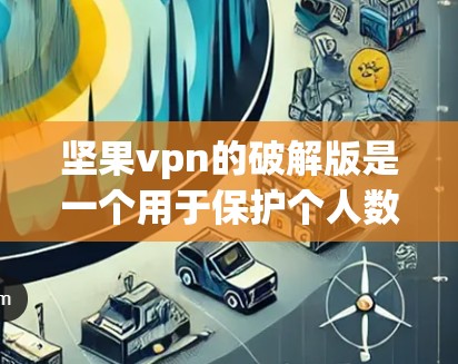 坚果vpn的破解版是一个用于保护个人数据的网络过滤软件。如果你需要破解版，以下是一些步骤和注意事项
