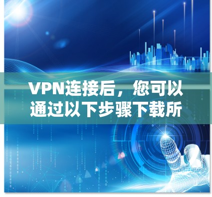 VPN连接后，您可以通过以下步骤下载所需的内容