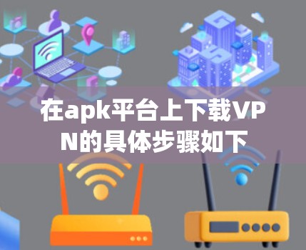 在apk平台上下载VPN的具体步骤如下
