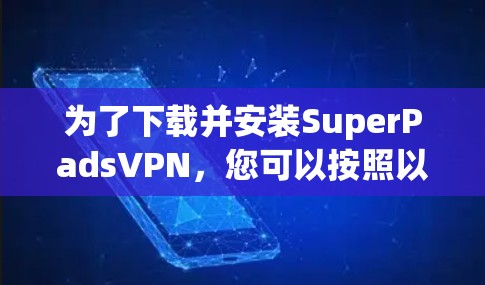 为了下载并安装SuperPadsVPN，您可以按照以下步骤操作