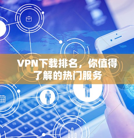 VPN下载排名,你值得了解的热门服务 VPN下载排名,你值得了解的热门服务