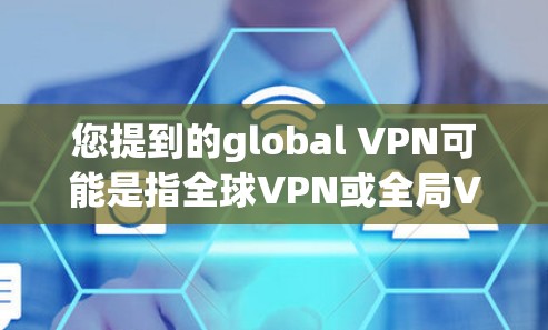 您提到的global VPN可能是指全球VPN或全局VPN服务，具体含义取决于上下文。以下是一些可能的解释和解决方案