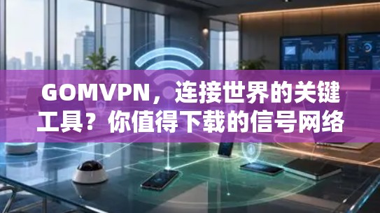 GOMVPN，连接世界的关键工具？你值得下载的信号网络