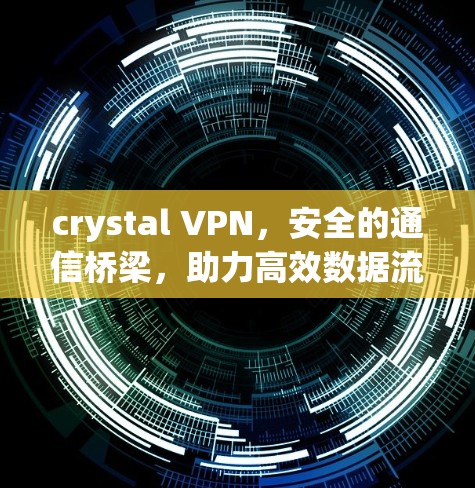 crystal VPN，安全的通信桥梁，助力高效数据流动