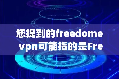 您提到的freedome vpn可能指的是Free IP VPN（自由ISP VPN）这是一种针对使用自由ISP网络的用户提供的VPN服务。以下是关于如何下载和使用Free IP VPN的一些建议