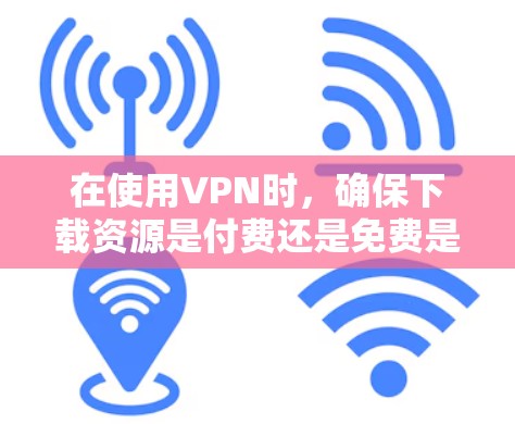 在使用VPN时,确保下载资源是付费还是免费是十分重要的。以下是一些关键点,帮助你更好地理解和使用VPN 在使用VPN时,确保下载资源是付费还是免费是十分重要的。以下是一些关键点,帮助你更好地理解和使用VPN