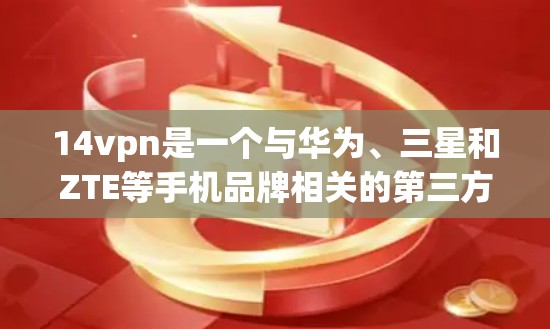 14vpn是一个与华为、三星和ZTE等手机品牌相关的第三方安全软件工具,主要用于实现手机的加密功能。以下是一步步的下载和使用指南 14vpn是一个与华为、三星和ZTE等手机品牌相关的第三方安全软件工具,主要用于实现手机的加密功能。以下是一步步的下载和使用指南
