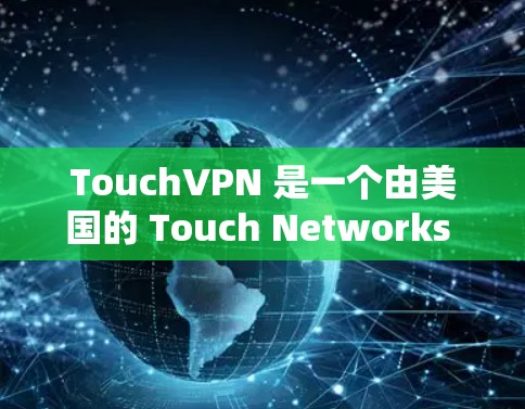 TouchVPN 是一个由美国的 Touch Networks 公司开发的国际IP，主要用于VPN服务。以下是用户如何在官方网站下载该软件的步骤
