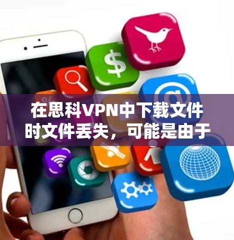 在思科VPN中下载文件时文件丢失,可能是由于以下原因导致 在思科VPN中下载文件时文件丢失,可能是由于以下原因导致