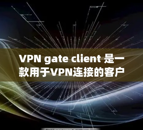 VPN gate client 是一款用于VPN连接的客户端软件，支持多种VPN服务，包括 uvicorn、VPN、Andread等。以下是下载VPN gate client的步骤