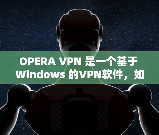 OPERA VPN 是一个基于 Windows 的VPN软件，如果你遇到了问题，建议你不要直接下载，而是先访问官方网站或使用可靠的VPN服务。以下是详细的步骤