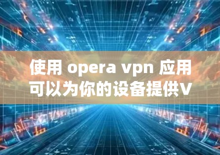 使用 opera vpn 应用可以为你的设备提供VPN服务，帮助你访问安全的网站。以下是一个清晰的步骤指南，帮助你顺利下载和使用该应用