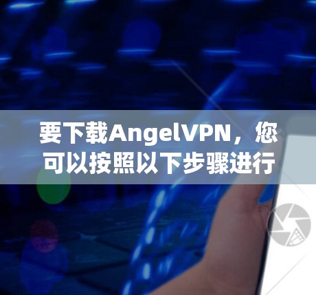 要下载AngelVPN,您可以按照以下步骤进行操作 要下载AngelVPN,您可以按照以下步骤进行操作