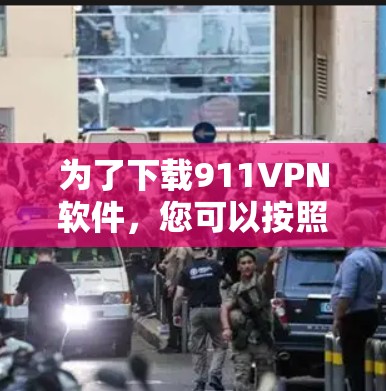 为了下载911VPN软件,您可以按照以下步骤进行操作 为了下载911VPN软件,您可以按照以下步骤进行操作