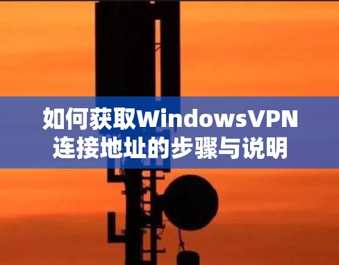 如何获取WindowsVPN连接地址的步骤与说明