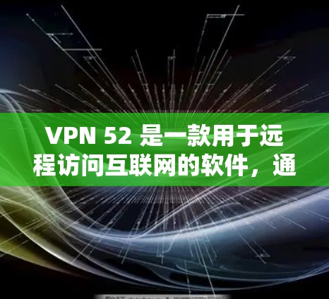 VPN 52 是一款用于远程访问互联网的软件，通常用于保护个人隐私、远程办公、娱乐等目的。以下是关于VPN 52 的一些信息和建议