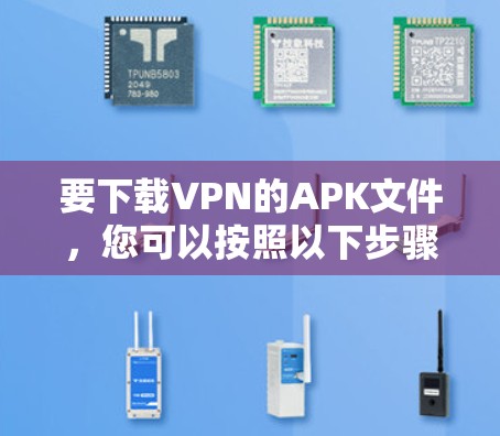 要下载VPN的APK文件，您可以按照以下步骤操作