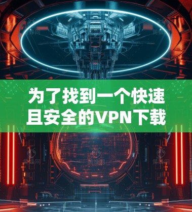 为了找到一个快速且安全的VPN下载工具，可以按照以下步骤进行