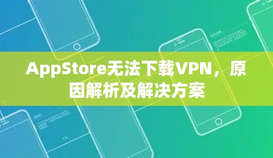 AppStore无法下载VPN，原因解析及解决方案